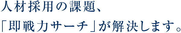 人材採用の課題、「即戦力サーチ」が解決します。