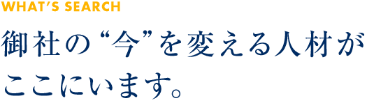 御社の“今”を変える人材がここにいます。